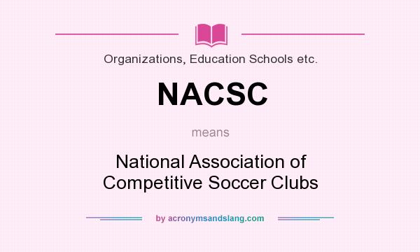 What does NACSC mean? It stands for National Association of Competitive Soccer Clubs