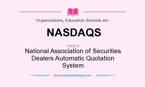 What does NASDAQS mean? It stands for National Association of Securities Dealers Automatic Quotation System