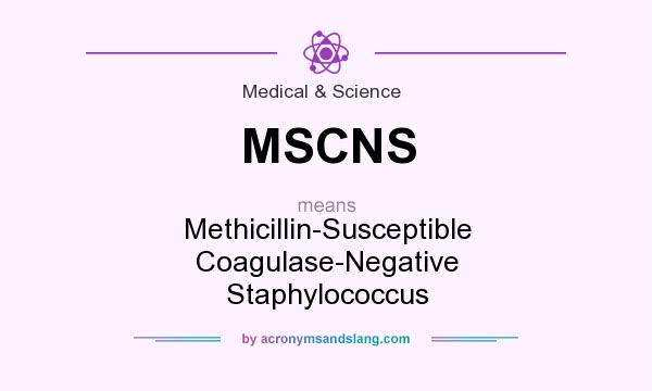 What does MSCNS mean? It stands for Methicillin-Susceptible Coagulase-Negative Staphylococcus