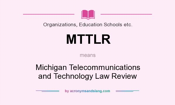 What does MTTLR mean? It stands for Michigan Telecommunications and Technology Law Review