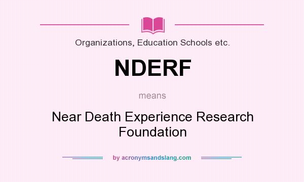 What does NDERF mean? It stands for Near Death Experience Research Foundation