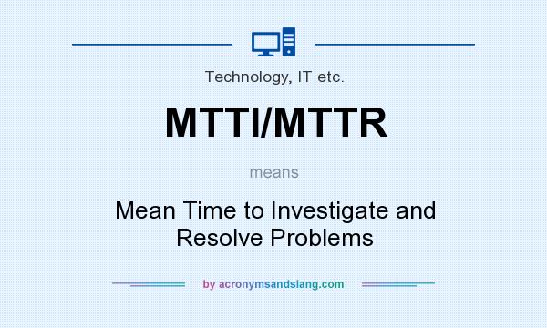 What does MTTI/MTTR mean? It stands for Mean Time to Investigate and Resolve Problems