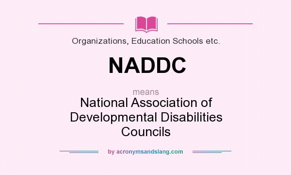 What does NADDC mean? It stands for National Association of Developmental Disabilities Councils