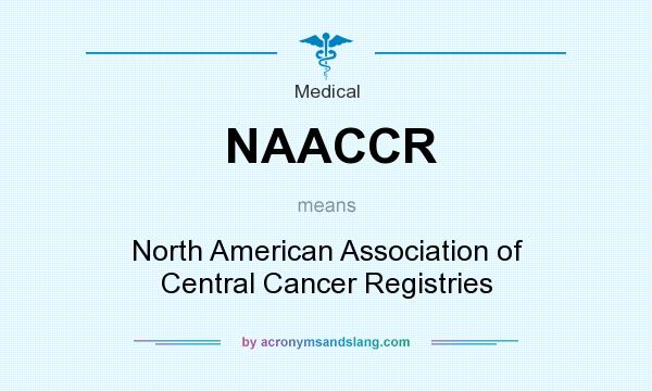 What does NAACCR mean? It stands for North American Association of Central Cancer Registries