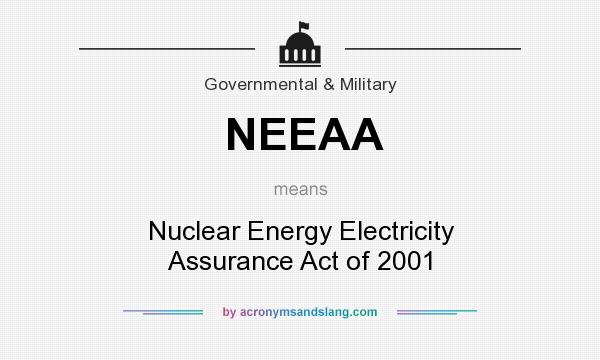 What does NEEAA mean? It stands for Nuclear Energy Electricity Assurance Act of 2001