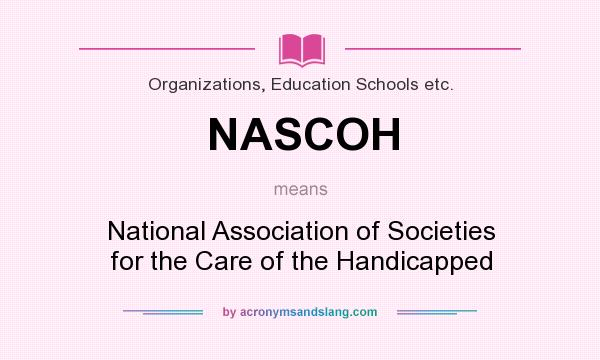 What does NASCOH mean? It stands for National Association of Societies for the Care of the Handicapped