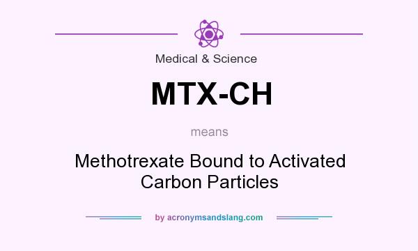 What does MTX-CH mean? It stands for Methotrexate Bound to Activated Carbon Particles