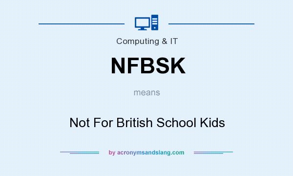 What does NFBSK mean? It stands for Not For British School Kids
