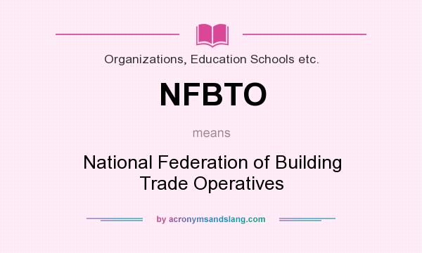 What does NFBTO mean? It stands for National Federation of Building Trade Operatives