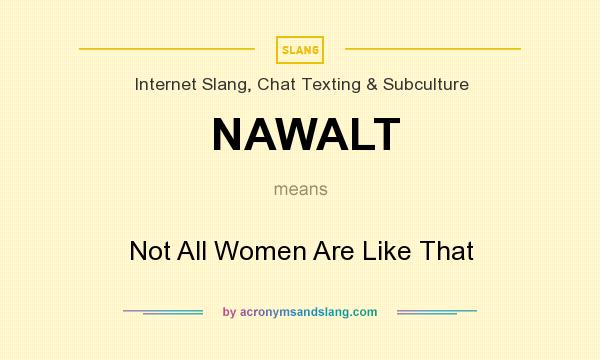 What does NAWALT mean? It stands for Not All Women Are Like That