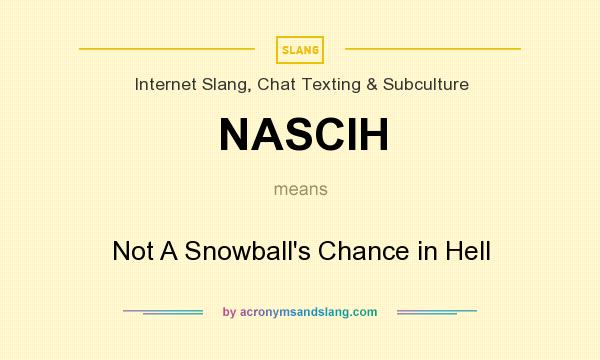 What does NASCIH mean? It stands for Not A Snowball`s Chance in Hell