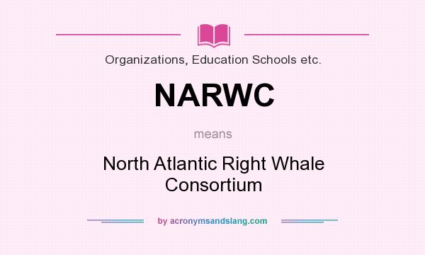 What does NARWC mean? It stands for North Atlantic Right Whale Consortium