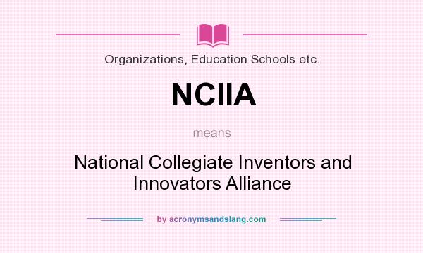 What does NCIIA mean? It stands for National Collegiate Inventors and Innovators Alliance