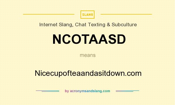 What does NCOTAASD mean? It stands for Nicecupofteaandasitdown.com