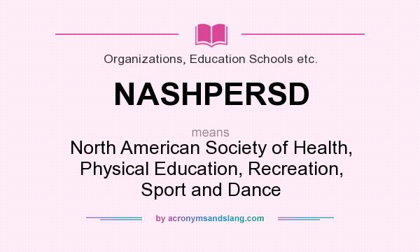 What does NASHPERSD mean? It stands for North American Society of Health, Physical Education, Recreation, Sport and Dance