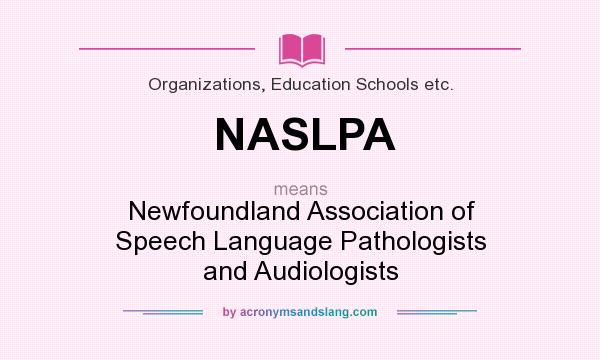What does NASLPA mean? It stands for Newfoundland Association of Speech Language Pathologists and Audiologists