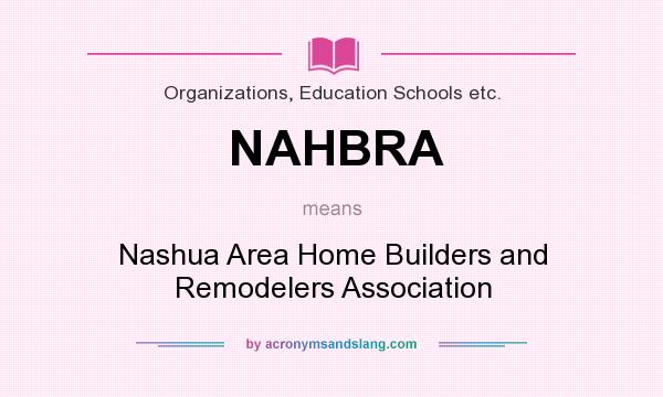What does NAHBRA mean? It stands for Nashua Area Home Builders and Remodelers Association