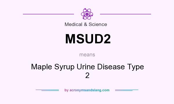 What does MSUD2 mean? It stands for Maple Syrup Urine Disease Type 2