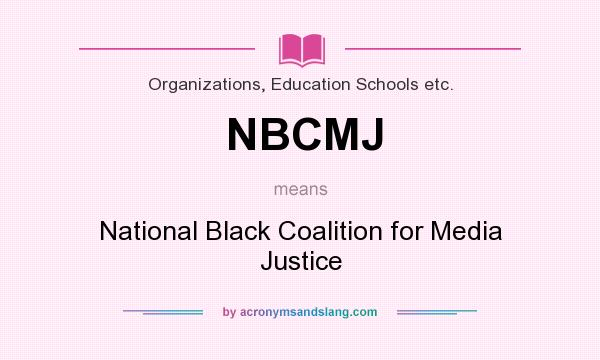 What does NBCMJ mean? It stands for National Black Coalition for Media Justice