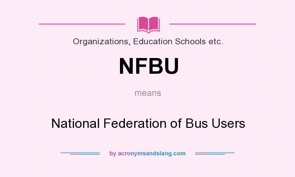 What does NFBU mean? It stands for National Federation of Bus Users