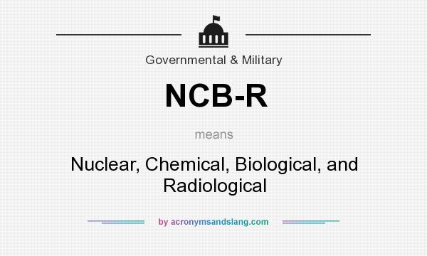 What does NCB-R mean? It stands for Nuclear, Chemical, Biological, and Radiological