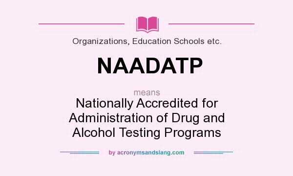 What does NAADATP mean? It stands for Nationally Accredited for Administration of Drug and Alcohol Testing Programs