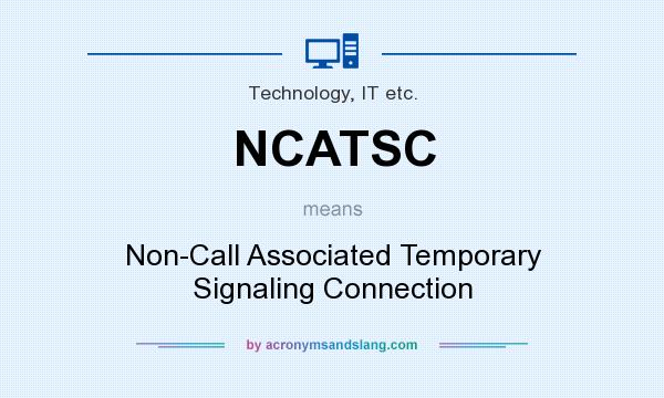 What does NCATSC mean? It stands for Non-Call Associated Temporary Signaling Connection