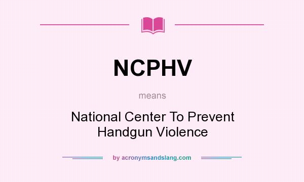 What does NCPHV mean? It stands for National Center To Prevent Handgun Violence