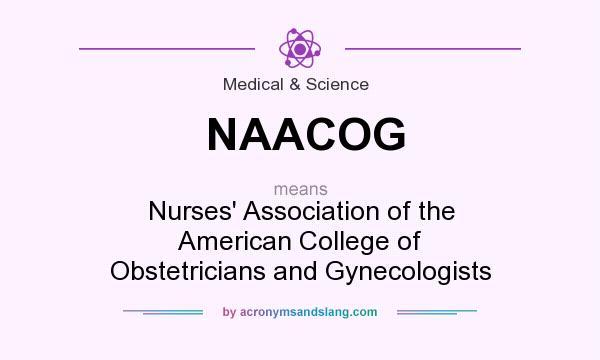 What does NAACOG mean? It stands for Nurses` Association of the American College of Obstetricians and Gynecologists