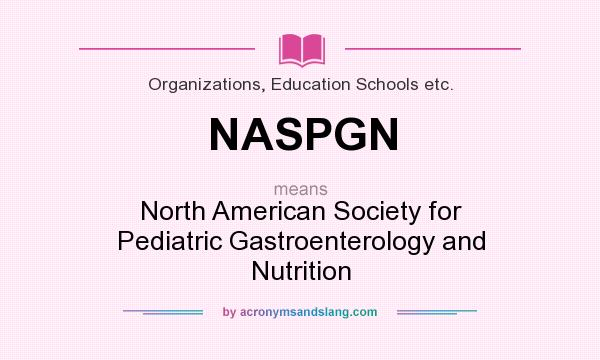 What does NASPGN mean? It stands for North American Society for Pediatric Gastroenterology and Nutrition