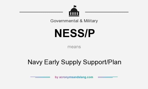 What does NESS/P mean? It stands for Navy Early Supply Support/Plan