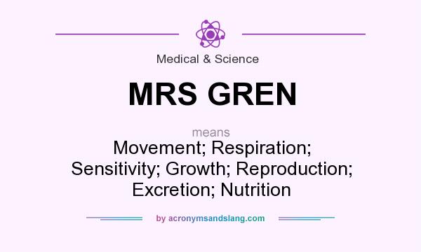 What does MRS GREN mean? It stands for Movement; Respiration; Sensitivity; Growth; Reproduction; Excretion; Nutrition