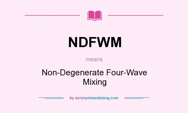 What does NDFWM mean? It stands for Non-Degenerate Four-Wave Mixing