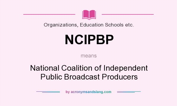 What does NCIPBP mean? It stands for National Coalition of Independent Public Broadcast Producers