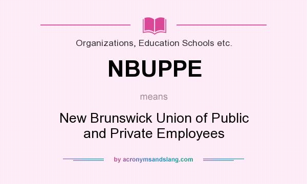 What does NBUPPE mean? It stands for New Brunswick Union of Public and Private Employees