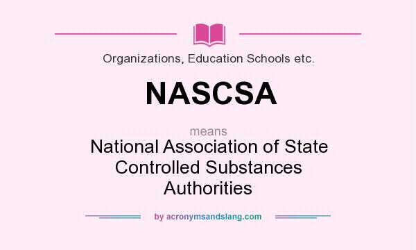What does NASCSA mean? It stands for National Association of State Controlled Substances Authorities