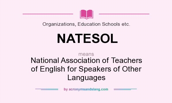 What does NATESOL mean? It stands for National Association of Teachers of English for Speakers of Other Languages