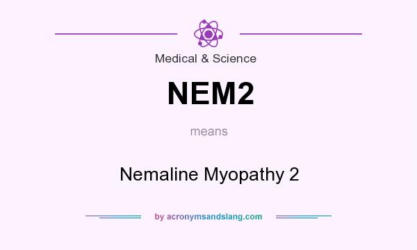 What does NEM2 mean? It stands for Nemaline Myopathy 2
