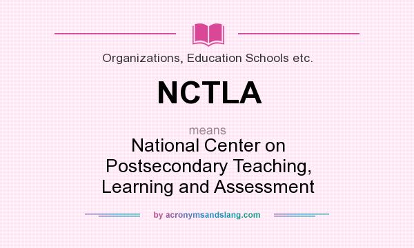 What does NCTLA mean? It stands for National Center on Postsecondary Teaching, Learning and Assessment