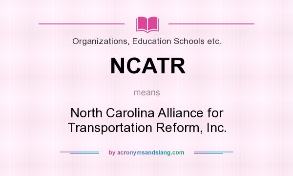 What does NCATR mean? It stands for North Carolina Alliance for Transportation Reform, Inc.