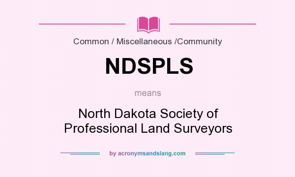 What does NDSPLS mean? It stands for North Dakota Society of Professional Land Surveyors