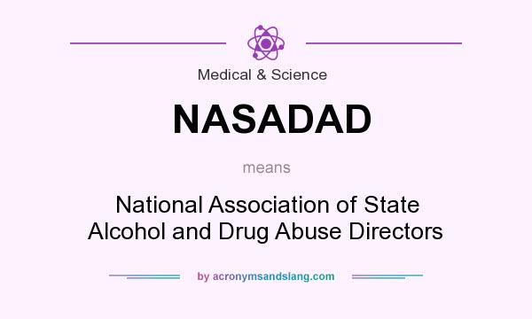 What does NASADAD mean? It stands for National Association of State Alcohol and Drug Abuse Directors