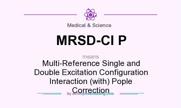 What does MRSD-CI P mean? It stands for Multi-Reference Single and Double Excitation Configuration Interaction (with) Pople Correction