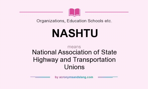 What does NASHTU mean? It stands for National Association of State Highway and Transportation Unions