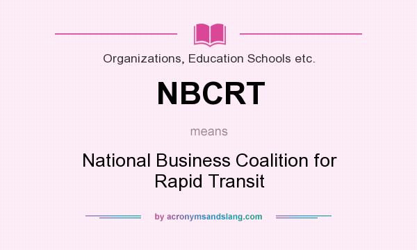 What does NBCRT mean? It stands for National Business Coalition for Rapid Transit