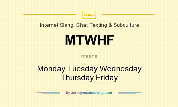 What does MTWHF mean? It stands for Monday Tuesday Wednesday Thursday Friday