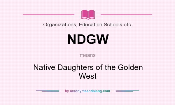 What does NDGW mean? It stands for Native Daughters of the Golden West