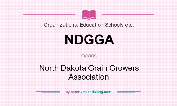 What does NDGGA mean? It stands for North Dakota Grain Growers Association