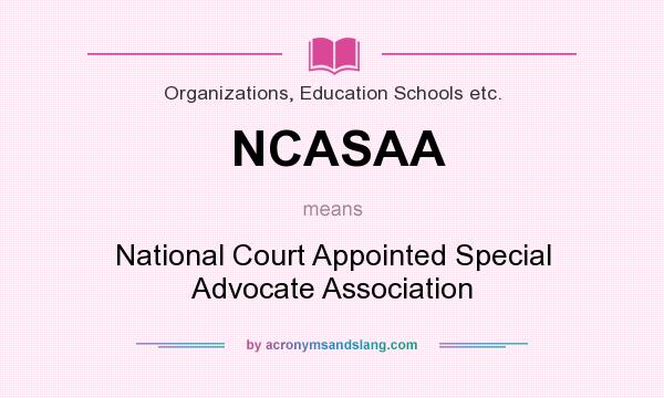 What does NCASAA mean? It stands for National Court Appointed Special Advocate Association