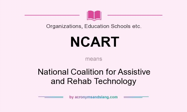 What does NCART mean? It stands for National Coalition for Assistive and Rehab Technology
